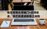 维尼修斯头球破门+点球绝杀，姆巴佩遭遇联赛三连败的简单介绍